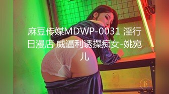 麻豆传媒MDWP-0031 淫行日漫店 威逼利诱操痴女-姚宛儿