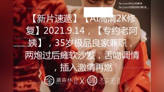 【新片速遞】【AI高清2K修复】2021.9.14，【专约老阿姨】，35岁极品良家兼职，两炮过后瘫软沙发，舌吻调情，插入激情再燃