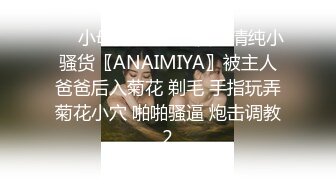 ❤️小母狗调教❤️反差清纯小骚货〖ANAIMIYA〗被主人爸爸后入菊花 剃毛 手指玩弄菊花小穴 啪啪骚逼 炮击调教2