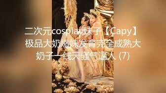 二次元cosplay妹子【Capy】极品大奶嫩妹发育完全成熟大奶子一线天骚气逼人 (7)