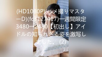 (HD1080P)(ハメ撮りマスターD)(fc3127417)一週間限定3480→2480【初出し】アイドルの知られざる姿を激写しました。 (2)