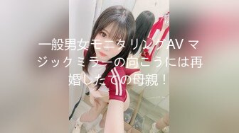 一般男女モニタリングAV マジックミラーの向こうには再婚したての母親！