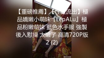 【重磅推薦】【性愛流出】極品嬌嫩小萌妹『LepALu』極品粉嫩萌妹 藍色水手服 強製後入懟操 太嫩了 高清720P版2 (2)