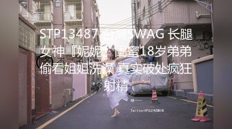 STP13487 台灣SWAG 长腿女神『妮妮』闺蜜18岁弟弟偷看姐姐洗澡 真实破处疯狂射精