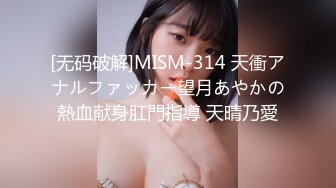 [无码破解]MISM-314 天衝アナルファッカー望月あやかの熱血献身肛門指導 天晴乃愛