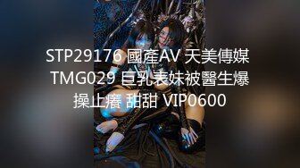 STP29176 國產AV 天美傳媒 TMG029 巨乳表妹被醫生爆操止癢 甜甜 VIP0600