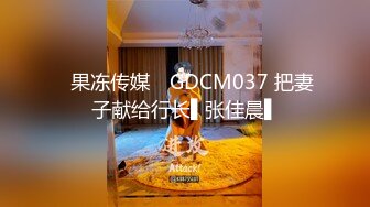 ✿果冻传媒✿ GDCM037 把妻子献给行长▌张佳晨▌