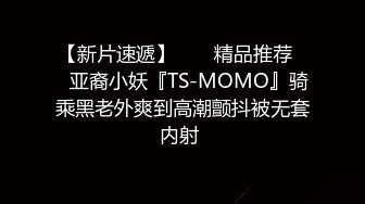 【新片速遞】  ❤️精品推荐❤️亚裔小妖『TS-MOMO』骑乘黑老外爽到高潮颤抖被无套内射 