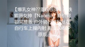 【爆乳女神??重磅核弹】高铁紫薇女神『Naomii』高价解锁完整版 户外骑行被粉丝在自行车上操内射 高清1080P原版