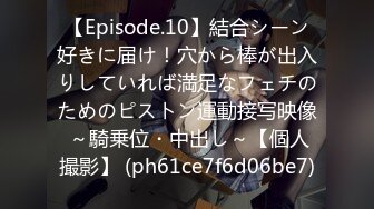 【Episode.10】結合シーン好きに届け！穴から棒が出入りしていれば満足なフェチのためのピストン運動接写映像 ～騎乗位・中出し～【個人撮影】 (ph61ce7f6d06be7)