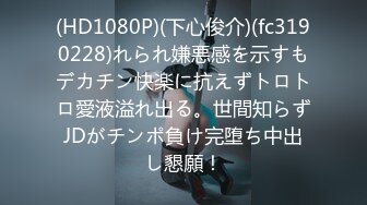 (HD1080P)(下心俊介)(fc3190228)れられ嫌悪感を示すもデカチン快楽に抗えずトロトロ愛液溢れ出る。世間知らずJDがチンポ負け完堕ち中出し懇願！