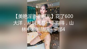 【美艳淫妻李婉儿】花了600大洋，从婉儿那一手购得，山林中啪啪插逼~多部4