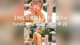 【网红反差婊】饼干姐姐 FortuneCuttie 超顶白虎女神 四