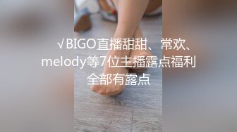 ❤️√BIGO直播甜甜、常欢、melody等7位主播露点福利全部有露点