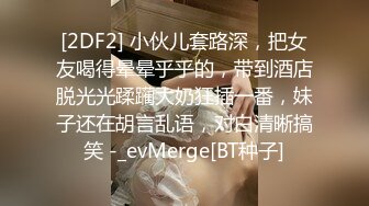 [2DF2] 小伙儿套路深，把女友喝得晕晕乎乎的，带到酒店脱光光蹂躏大奶狂插一番，妹子还在胡言乱语，对白清晰搞笑 -_evMerge[BT种子]