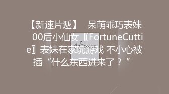 【新速片遞】⭐呆萌乖巧表妹⭐00后小仙女〖FortuneCuttie〗表妹在家玩游戏 不小心被插“什么东西进来了？ ”