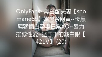 OnlyFans~黑白配夫妻【snomarie69】媚黑系网黄~长黑屌猛插白孕妻日常XO~暴力掐脖性爱~猛干干的翻白眼【421V】 (20)