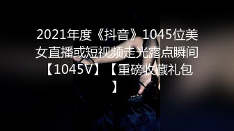 2021年度《抖音》1045位美女直播或短视频走光露点瞬间【1045V】【重磅收藏礼包】