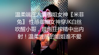 温柔端庄人妻御姐女神〖米菲兔〗 性感御姐女神穿JK白丝吹醒小哥，晨炮狂榨精中出内射！温柔性感的姐姐谁不爱