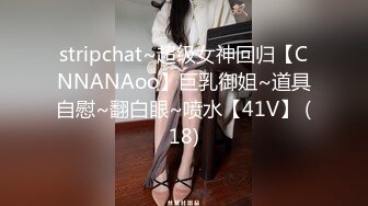 stripchat~超级女神回归【CNNANAoo】巨乳御姐~道具自慰~翻白眼~喷水【41V】 (18)