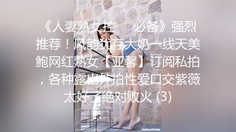 《人妻熟女控☀️必备》强烈推荐！风韵犹存大奶一线天美鲍网红熟女【亚馨】订阅私拍，各种露出外拍性爱口交紫薇太好了绝对败火 (3)