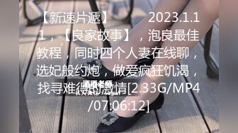 【新速片遞】  ⭐⭐⭐2023.1.11，【良家故事】，泡良最佳教程，同时四个人妻在线聊，选妃般约炮，做爱疯狂饥渴，找寻难得的激情[2.33G/MP4/07:06:12]