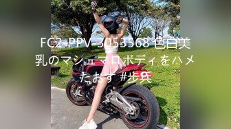 FC2-PPV-3053568 色白美乳のマシュマロボディをハメたおす #步兵