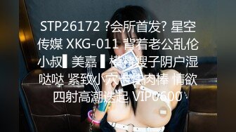 STP26172 ?会所首发? 星空传媒 XKG-011 背着老公乱伦小叔▌美嘉 ▌模特嫂子阴户湿哒哒 紧致小穴卡住肉棒 情欲四射高潮迭起 VIP0600