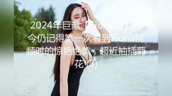 2024年巨献【Fiona_o】至今仍记得第一次看到Fiona视频时的惊艳绝美，超近抽插菊花 (3)