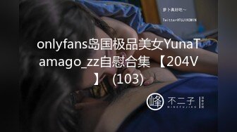 onlyfans岛国极品美女YunaTamago_zz自慰合集 【204V】  (103)