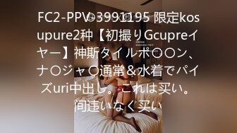 FC2-PPV-3991195 限定kosupure2种【初撮りGcupreイヤー】神斯タイルポ〇〇ン、ナ〇ジャ〇通常＆水着でパイズuri中出し。これは买い。间违いなく买い