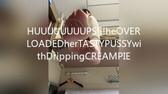 HUUUUUUUUPS!!!heOVERLOADEDherTASTYPUSSYwithDrippingCREAMPIE