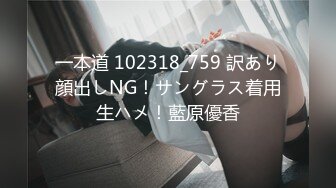 一本道 102318_759 訳あり顔出しNG！サングラス着用生ハメ！藍原優香