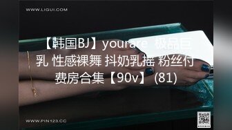 【韩国BJ】yourare  极品巨乳 性感裸舞 抖奶乳摇 粉丝付费房合集【90v】 (81)