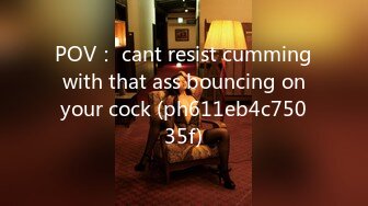 POV： cant resist cumming with that ass bouncing on your cock (ph611eb4c75035f)