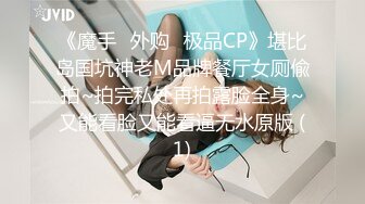 《魔手☛外购⚡极品CP》堪比岛国坑神老M品牌餐厅女厕偸拍~拍完私处再拍露脸全身~又能看脸又能看逼无水原版 (1)