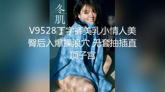 V9528丁字裤美乳小情人美臀后入爆操浪穴 无套抽插直顶子宫