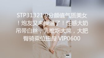 STP31321 9分颜值气质美女！炮友又来操逼了！性感大奶吊带白丝，乳推吃大屌，大肥臀骑乘位扭腰 VIP0600