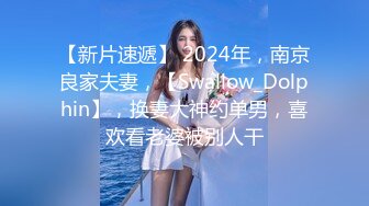 【新片速遞】 2024年，南京良家夫妻，【Swallow_Dolphin】，换妻大神约单男，喜欢看老婆被别人干