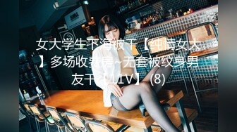 女大学生下海被干【纯情女大】多场收费房~无套被纹身男友干【11V】 (8)