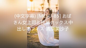 (中文字幕) [MESU-85] おばさん女上司と残業セックス中出しオフィス 清原美沙子