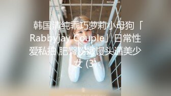 ✨韩国清纯乖巧萝莉小母狗「Rabbyjay Couple」日常性爱私拍 肥臀粉嫩馒头逼美少女 (3)