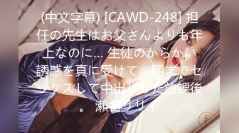 (中文字幕) [CAWD-248] 担任の先生はお父さんよりも年上なのに… 生徒のからかい誘惑を真に受けて、朝までセックスして中出しした放課後。 瀬名リリイ