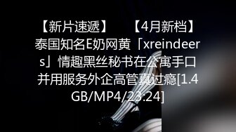 【新片速遞】  ✨【4月新档】泰国知名E奶网黄「xreindeers」情趣黑丝秘书在公寓手口并用服务外企高管真过瘾[1.4GB/MP4/23:24]