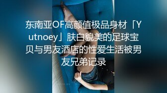 东南亚OF高颜值极品身材「Yutnoey」肤白貌美的足球宝贝与男友酒店的性爱生活被男友兄弟记录