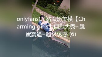 onlyfansCP站 G奶美模【Charming girls】自慰大秀~跳蛋震逼~超级诱惑 (6)