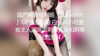 国产网黄福利姬「SLRabbit」OF性爱私拍 白丝JK小可爱被主人用跳蛋刺激乳头和阴蒂玩到发抖