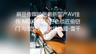 麻豆传媒映画最新国产AV佳作 MDX-0119好色锁匠偷窃门 与浪女邻居激情性爱-雪千夏