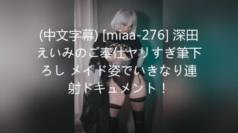 (中文字幕) [miaa-276] 深田えいみのご奉仕ヤリすぎ筆下ろし メイド姿でいきなり連射ドキュメント！