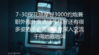 7-30探花鸠摩智3000约炮兼职外围外表清纯性格好还有很多姿势不会需要调教深入交流干得她嗷嗷叫